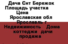 Дача Снт Бережок › Площадь участка ­ 10 › Цена ­ 420 000 - Ярославская обл., Ярославль г. Недвижимость » Дома, коттеджи, дачи продажа   